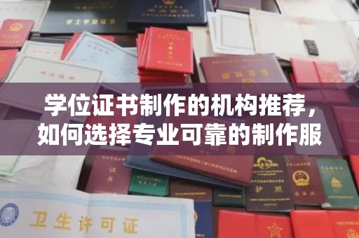 山西学位证书制作的机构推荐，如何选择专业可靠的制作服务